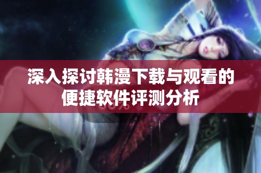 深入探讨韩漫下载与观看的便捷软件评测分析