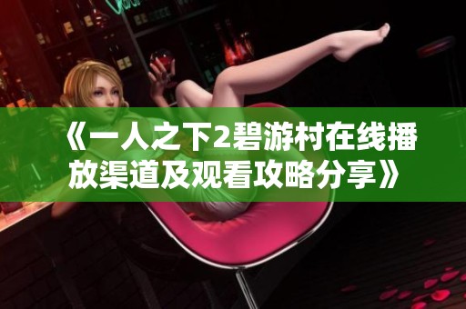 《一人之下2碧游村在线播放渠道及观看攻略分享》