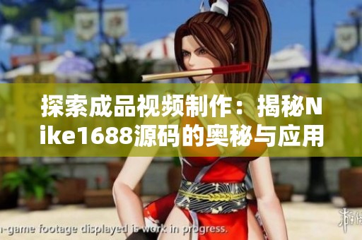 探索成品视频制作：揭秘Nike1688源码的奥秘与应用