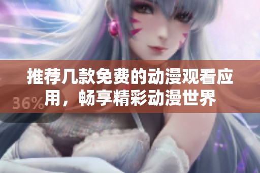 推荐几款免费的动漫观看应用，畅享精彩动漫世界