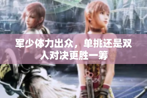 军少体力出众，单挑还是双人对决更胜一筹