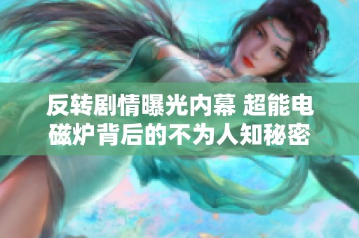 反转剧情曝光内幕 超能电磁炉背后的不为人知秘密