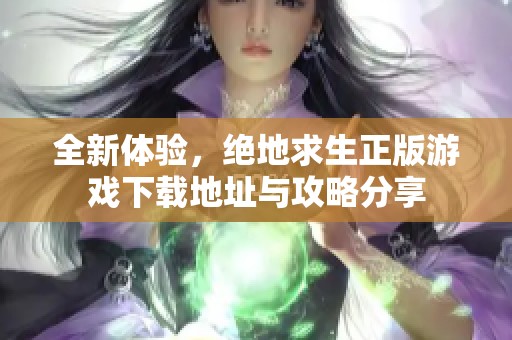 全新体验，绝地求生正版游戏下载地址与攻略分享