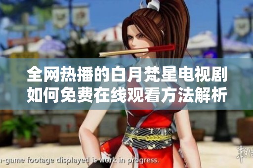 全网热播的白月梵星电视剧如何免费在线观看方法解析