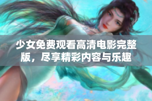 少女免费观看高清电影完整版，尽享精彩内容与乐趣