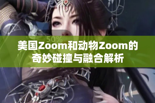美国Zoom和动物Zoom的奇妙碰撞与融合解析