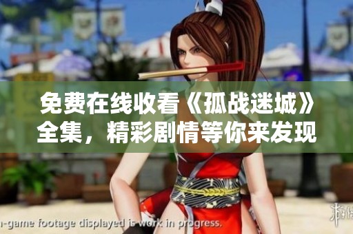 免费在线收看《孤战迷城》全集，精彩剧情等你来发现