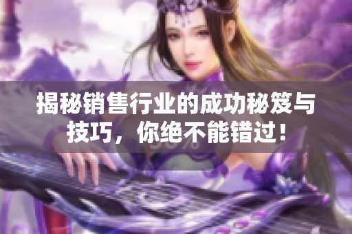揭秘销售行业的成功秘笈与技巧，你绝不能错过！