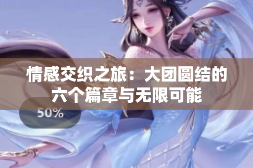 情感交织之旅：大团圆结的六个篇章与无限可能