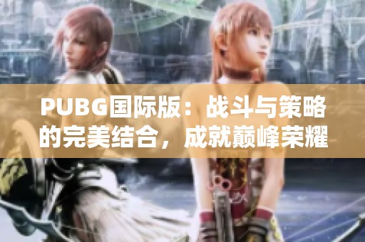 PUBG国际版：战斗与策略的完美结合，成就巅峰荣耀