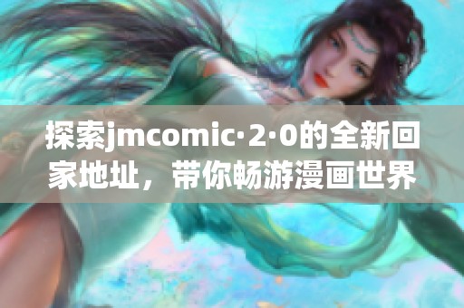 探索jmcomic·2·0的全新回家地址，带你畅游漫画世界