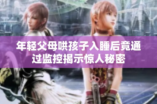 年轻父母哄孩子入睡后竟通过监控揭示惊人秘密