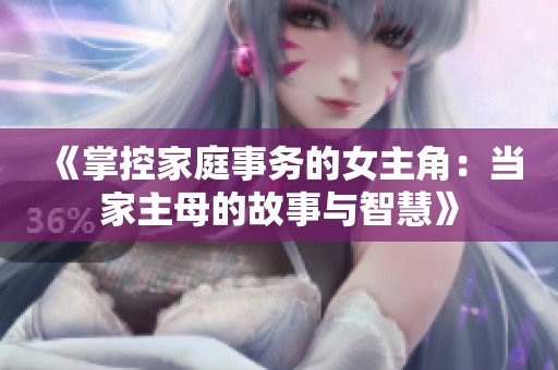 《掌控家庭事务的女主角：当家主母的故事与智慧》