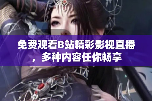 免费观看B站精彩影视直播，多种内容任你畅享