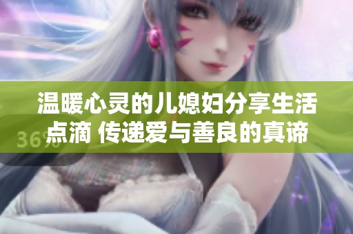 温暖心灵的儿媳妇分享生活点滴 传递爱与善良的真谛