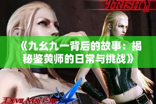 《九幺九一背后的故事：揭秘鉴黄师的日常与挑战》