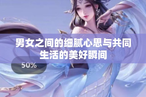 男女之间的细腻心思与共同生活的美好瞬间