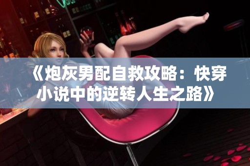 《炮灰男配自救攻略：快穿小说中的逆转人生之路》