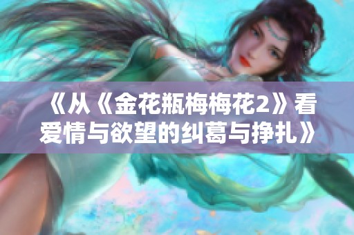 《从《金花瓶梅梅花2》看爱情与欲望的纠葛与挣扎》