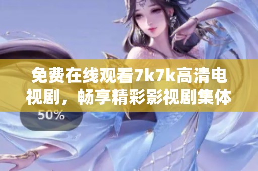 免费在线观看7k7k高清电视剧，畅享精彩影视剧集体验
