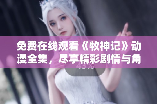 免费在线观看《牧神记》动漫全集，尽享精彩剧情与角色冒险