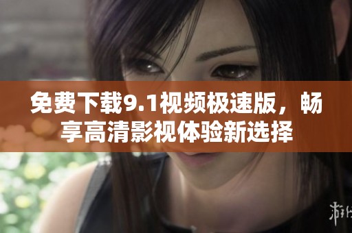 免费下载9.1视频极速版，畅享高清影视体验新选择