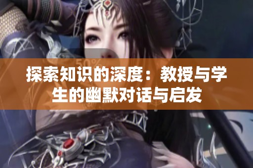 探索知识的深度：教授与学生的幽默对话与启发