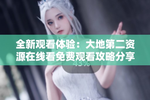 全新观看体验：大地第二资源在线看免费观看攻略分享