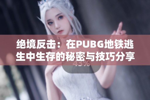 绝境反击：在PUBG地铁逃生中生存的秘密与技巧分享