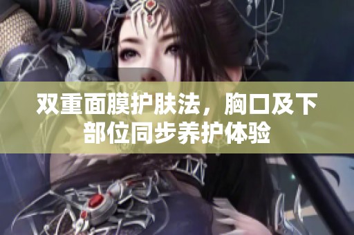 双重面膜护肤法，胸口及下部位同步养护体验