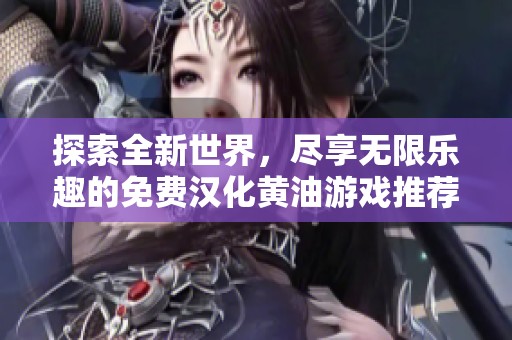 探索全新世界，尽享无限乐趣的免费汉化黄油游戏推荐