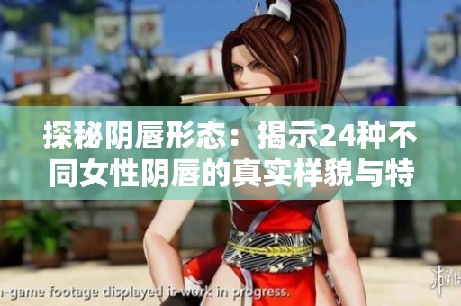 探秘阴唇形态：揭示24种不同女性阴唇的真实样貌与特征