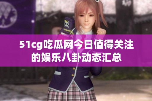 51cg吃瓜网今日值得关注的娱乐八卦动态汇总