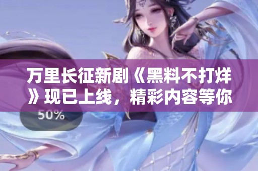 万里长征新剧《黑料不打烊》现已上线，精彩内容等你观看