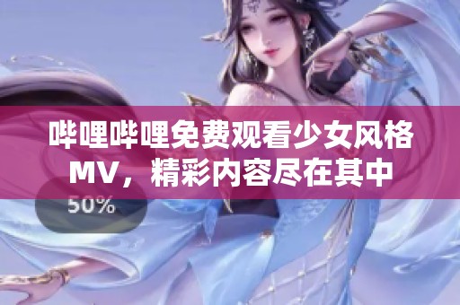 哔哩哔哩免费观看少女风格MV，精彩内容尽在其中