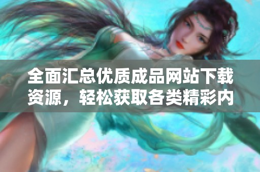 全面汇总优质成品网站下载资源，轻松获取各类精彩内容