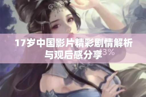 17岁中国影片精彩剧情解析与观后感分享