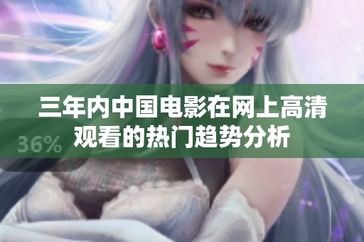 三年内中国电影在网上高清观看的热门趋势分析
