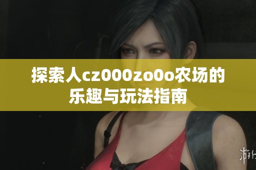 探索人cz000zo0o农场的乐趣与玩法指南