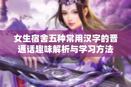 女生宿舍五种常用汉字的晋通话趣味解析与学习方法
