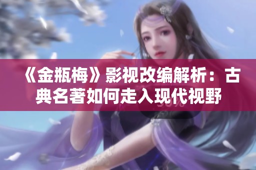 《金瓶梅》影视改编解析：古典名著如何走入现代视野