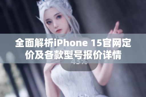 全面解析iPhone 15官网定价及各款型号报价详情