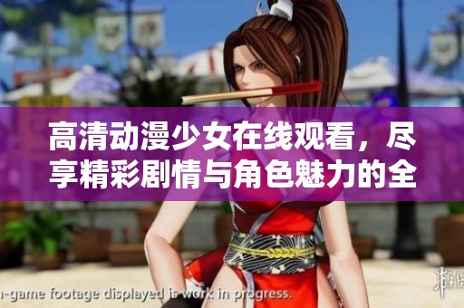高清动漫少女在线观看，尽享精彩剧情与角色魅力的全新体验