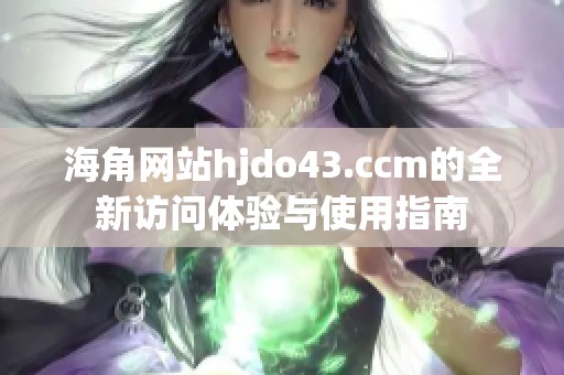 海角网站hjdo43.ccm的全新访问体验与使用指南