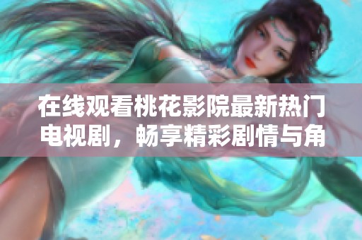 在线观看桃花影院最新热门电视剧，畅享精彩剧情与角色互动
