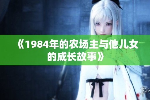 《1984年的农场主与他儿女的成长故事》