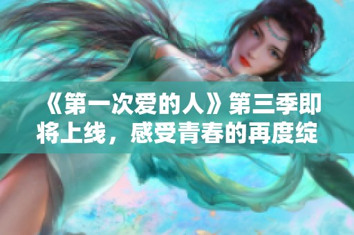 《第一次爱的人》第三季即将上线，感受青春的再度绽放