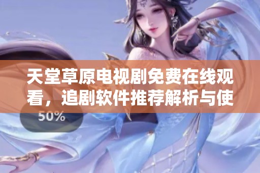 天堂草原电视剧免费在线观看，追剧软件推荐解析与使用指南