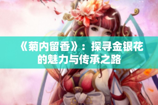 《菊内留香》：探寻金银花的魅力与传承之路