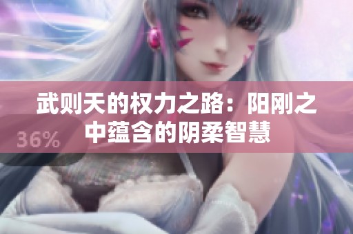 武则天的权力之路：阳刚之中蕴含的阴柔智慧